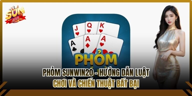 Phỏm Sunwin20 - Hướng Dẫn Luật Chơi Và Chiến Thuật Bất Bại 5 Phỏm Sunwin20